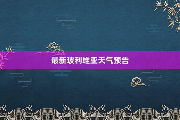 最新玻利维亚天气预告