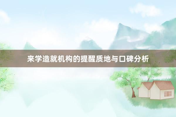 来学造就机构的提醒质地与口碑分析