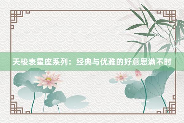 天梭表星座系列：经典与优雅的好意思满不时