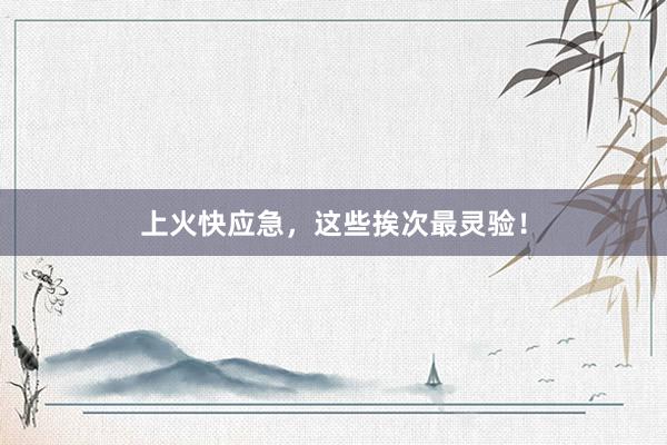 上火快应急，这些挨次最灵验！
